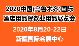 2020中國新疆(烏魯木齊)國際酒店用品、餐飲業用品展覽會[2020年8月20-22日]